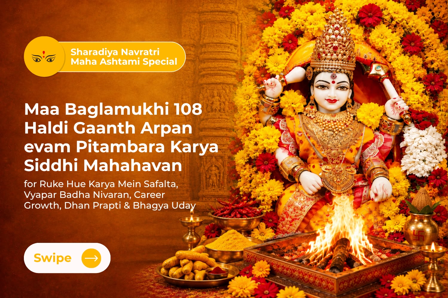 Maa Baglamukhi 108 Haldi Gaanth Arpan evam 108 KG Lal Mirch Havan Mahayagya Pitambara Karya Siddhi Mahahavan for Ruke Hue Karya Mein Safalta, Vyapar Badha Nivaran, Career Growth, Dhan Prapti & Bhagya Uday